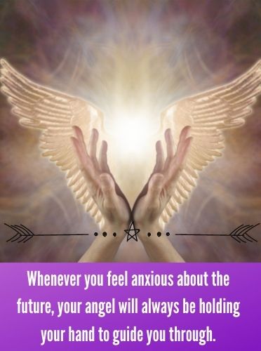 Whenever you feel anxious about the future, your angel will always be holding your hand to guide you through.